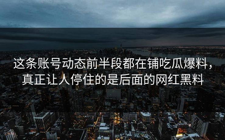 这条账号动态前半段都在铺吃瓜爆料，真正让人停住的是后面的网红黑料
