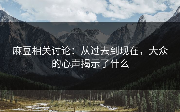 麻豆相关讨论:从过去到现在,大众的心声揭示了什么 麻豆相关讨论:从过去到现在,大众的心声揭示了什么