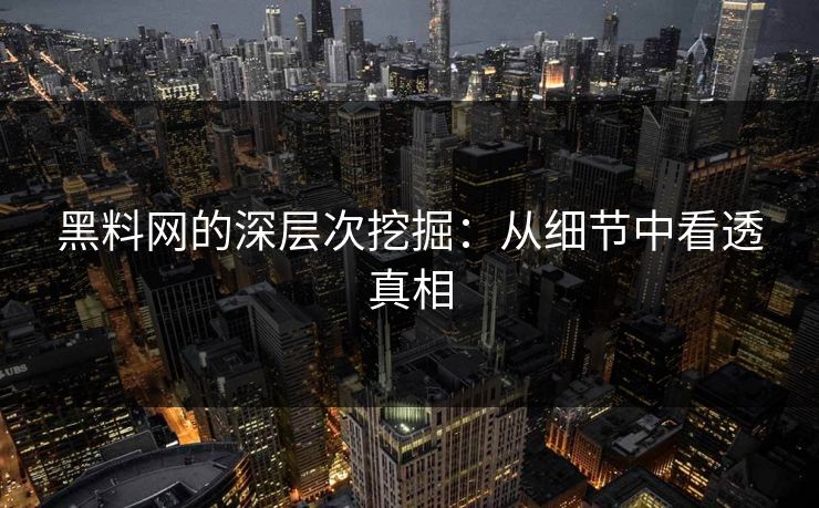 黑料网的深层次挖掘:从细节中看透真相 黑料网的深层次挖掘:从细节中看透真相