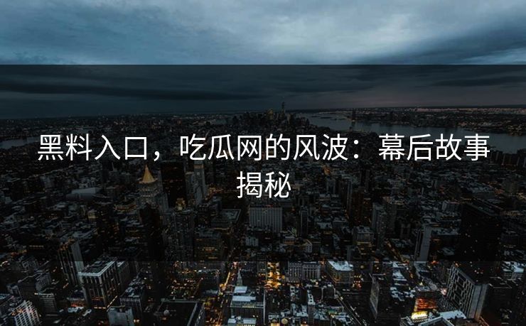 黑料入口,吃瓜网的风波:幕后故事揭秘 黑料入口,吃瓜网的风波:幕后故事揭秘