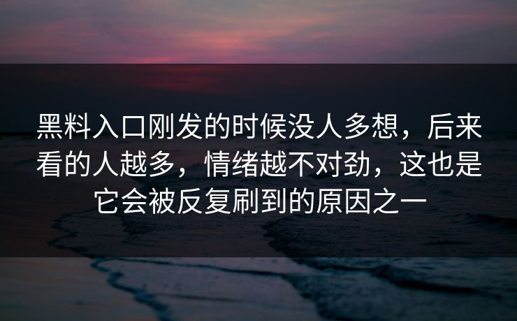 黑料入口刚发的时候没人多想，后来看的人越多，情绪越不对劲，这也是它会被反复刷到的原因之一
