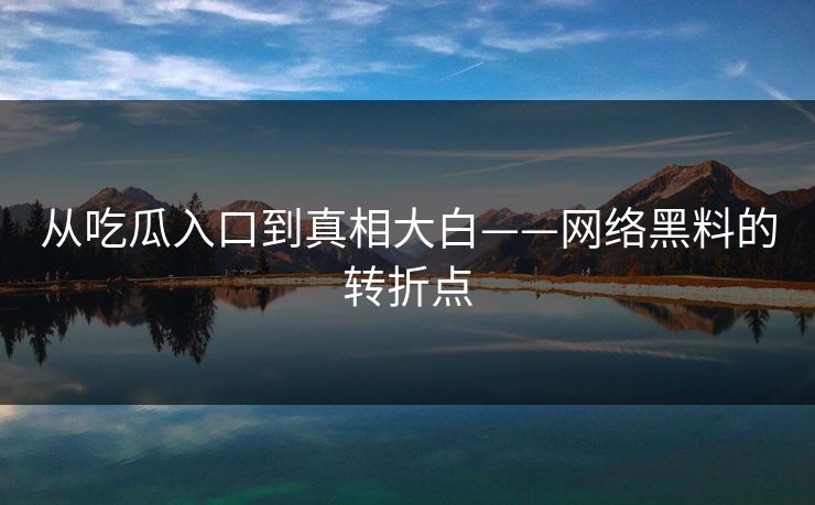 从吃瓜入口到真相大白——网络黑料的转折点 从吃瓜入口到真相大白——网络黑料的转折点